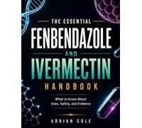 THE ESSENTIAL FENBENDAZOLE AND IVERMECTIN HANDBOOK: What to Know About Uses, Safety, and Evidence
