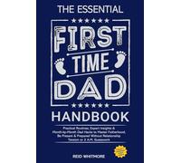 The Essential First-Time Dad Handbook: Practical Routines, Expert Insights & Month-by-Month Dad Hacks to Master Fatherhood, Be Present & Prepared Without Relationship Tension or 2 A.M. Guesswork