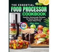The Essential Food Processor Cookbook: Healthy, Homemade Recipes for Quick Meals and Smart Meal Prep
