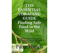 THE ESSENTIAL FORAGING GUIDE Finding Safe Food in the Wild: A Simplified Reference Guide to Identifying and Preparing Edible Plants, Insects, and Animals