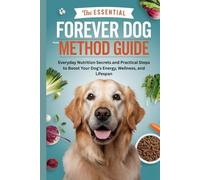 The Essential Forever Dog Food Method Guide: Everyday Nutrition Secrets and Practical Steps to Boost Your Dog’s Energy, Wellness, and Lifespan