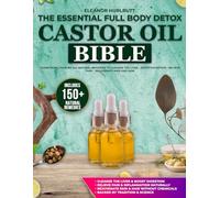The Essential Full Body Detox The Castor Oil Bible: Learn More Than 150 All Natural Remedies to Cleanse the Liver - Boost Digestion - Relieve Pain - Rejuvenate Hair and Skin