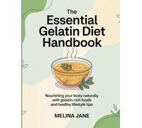 The Essential Gelatin Diet Handbook: Nourishing Your Body Naturally with Gelatin-Rich Foods and Healthy Lifestyle Tips