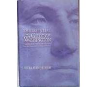 The Essential George Washington: Two Hundred Years of Observations On the Man, the Myth, the Patriot