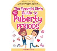 The Essential Girl's Guide to Puberty & Periods: Understand Your Body, Embrace the Changes & Grow-up with Emotional and Physical Confidence