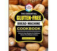 The Essential Gluten-Free Bread Machine Cookbook: Quick & Easy Recipes for Delicious Gluten-Free Bread at Home