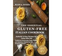 The Essential Gluten-Free Italian Cookbook: Authentic & Easy Recipes for a Celiac-Safe Diet. Traditional Homemade Pasta, Pizza, and Desserts Adapted for the American Kitchen.