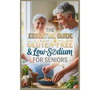 The Essential Gluten-Free & Low-Sodium Guide for Seniors: The Complete Action Plan to Manage Multiple Dietary Restrictions, Stop Swelling, and Heal Your Body