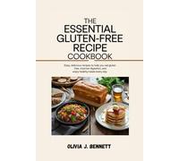 THE ESSENTIAL GLUTEN-FREE RECIPE COOKBOOK: Easy, Delicious Recipes to Help You Eat Gluten-Free, Improve Digestion, and Enjoy Healthy Meals Every Day