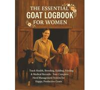 The Essential Goat Logbook for Women: Track Health, Breeding, Kidding, Feeding & Medical Records - Your Complete Herd Management System for Happy, Productive Goats