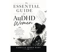 The Essential Guide for AuDHD Women: Recover from Masking and Burnout, Understand Your Brain, and Create a Life That Works for You