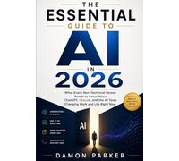THE ESSENTIAL GUIDE TO AI IN 2026: What Every Non-Technical Person Needs to Know About ChatGPT, Claude, and the AI Tools Changing Work and Life Right Now