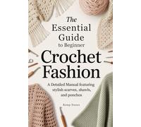 The Essential Guide to Beginner Crochet Fashion: A Detailed Manual Featuring Stylish Scarves, Shawls, and Ponchos