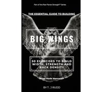 The Essential Guide to Building BIG WINGS: 50 Exercises to Build Width, Strength, and Back Density (Raw Planet Strength™ Series)