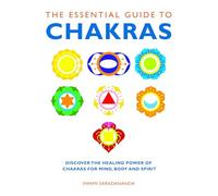 The Essential Guide to Chakras: Discover the Healing Power of Chakras for Mind, Body and Spirit