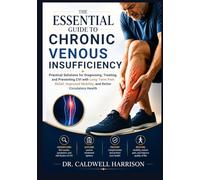 The Essential Guide to Chronic Venous Insufficiency: Practical Solutions for Diagnosing, Treating, and Preventing CVI with Long-Term Pain Relief, ... Health (The Health Threats Awareness)