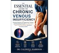 The Essential Guide to Chronic Venous Insufficiency: Practical Solutions for Diagnosing, Treating, and Preventing CVI with Long-Term Pain Relief, ... Health (The Health Threats Awareness)
