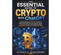 The Essential Guide to Crypto with ChatGPT: Understanding Bitcoin, Ethereum, Blockchain, Digital Assets, Wallet Security,Trading, Investing, AI-Powered Research, and Practical Strategies for Beginners