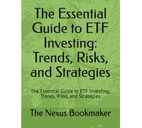 The Essential Guide to ETF Investing: Trends, Risks, and Strategies: The Essential Guide to ETF Investing: Trends, Risks, and Strategies