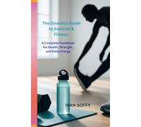 The Essential Guide to Exercise & Fitness: A Complete Handbook for Health, Strength, and Daily Energy