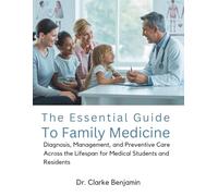THE ESSENTIAL GUIDE TO FAMILY MEDICINE: Diagnosis, Management, and Preventive Care Across the Lifespan for Medical Students and Residents