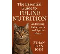 The Essential Guide to Feline Nutrition: Addressing Picky Eaters and Special Needs (THE ESSENTIAL ANIMAL KEEPER SERIES)