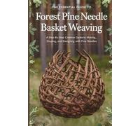 The Essential Guide to Forest Pine Needle Basket Weaving: A Step-by-Step Creative Guide to Making, Shaping, and Designing with Pine Needles