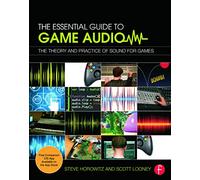 The Essential Guide to Game Audio: The Theory and Practice of Sound for Games