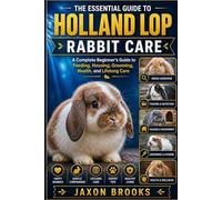 THE ESSENTIAL GUIDE TO HOLLAND LOP RABBIT CARE: A Complete Beginner’s Guide to Feeding, Housing, Grooming, Health, and Lifelong Care