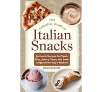 The Essential Guide to Italian Snacks: Authentic Recipes for Classic Bites, Savory Treats, and Sweet Delights from Italy’s Kitchens
