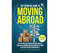 THE ESSENTIAL GUIDE TO MOVING ABROAD: STEP-BY STEP PLAN TO MOVE OVERSEAS, CREATE A FRESH START, AND BUILD NEW RELATIONSHIPS TO THRIVE AS AN EXPAT WITHOUT OVERTHINKING IT.