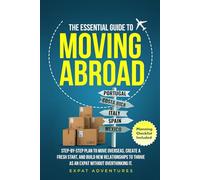 THE ESSENTIAL GUIDE TO MOVING ABROAD: STEP-BY STEP PLAN TO MOVE OVERSEAS, CREATE A FRESH START, AND BUILD NEW RELATIONSHIPS TO THRIVE AS AN EXPAT WITHOUT OVERTHINKING IT.