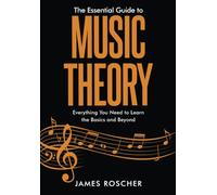 The Essential Guide to Music Theory: Everything You Need to Learn the Basics and Beyond