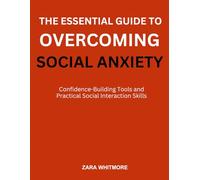 THE ESSENTIAL GUIDE TO OVERCOMING SOCIAL ANXIETY: Confidence-Building Tools and Practical Social Interaction Skills