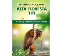 THE ESSENTIAL GUIDE TO PET ALTA FLORESTA TITI: A Journey into their lives and habitat