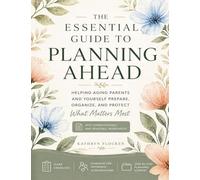 The Essential Guide to Planning Ahead: Helping Aging Parents and Yourself Prepare, Organize and Protect What Matters Most