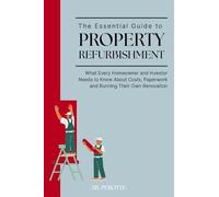 The Essential Guide to Property Refurbishment (Second Edition): What Every Homeowner and Investor Needs to Know About Costs, Paperwork and Running Their Own Renovation.