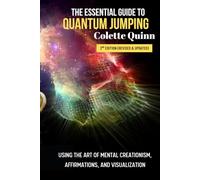 The Essential Guide to Quantum Jumping: The Art of Mental Creationism Using Universal Laws, Affirmations, and Visualization