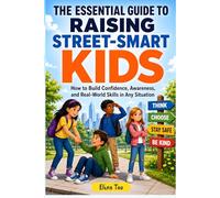 The Essential Guide to Raising Street-Smart Kids: How to Build Confidence, Awareness, and Real-World Skills in Any Situation