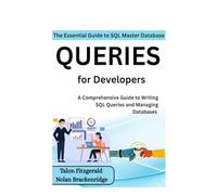 The Essential Guide to SQL: Master Database Queries for Developers: A Comprehensive Guide to Writing SQL Queries and Managing Databases