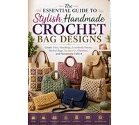 The Essential Guide to Stylish Handmade Crochet Bag Designs.: Create Totes, Handbags, Crossbody Purses, Market Bags, Backpacks, Clutches, and Handmade Gifts