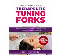 THE ESSENTIAL GUIDE TO THERAPEUTIC TUNING FORKS: Harness the Power of Sound Healing from Beginner to Expert with Proven Techniques for Stress Relief, Energy Balancing, and Emotional Wellness