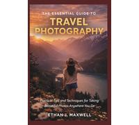 The Essential Guide to Travel Photography: Practical Tips and Techniques for Taking Beautiful Photos Anywhere You Go