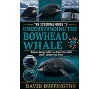 THE ESSENTIAL GUIDE TO UNDERSTANDING THE BOWHEAD WHALE: Behavior, Biology, Habitat, and Conservation of the Ocean’s Longest-Living Whale