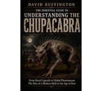 THE ESSENTIAL GUIDE TO UNDERSTANDING THE CHUPACABRA: From Rural Legends to Global Phenomenon The Rise of a Modern Myth in the Age of Fear