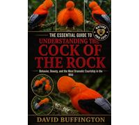 THE ESSENTIAL GUIDE TO UNDERSTANDING THE COCK OF THE ROCK: Behavior, Beauty, and the Most Dramatic Courtship in the Wild