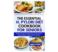The Essential H. Pylori Diet Cookbook for Seniors: Delicious, Stomach-Friendly Recipes and Practical Safe Eating Strategies to Support Digestive Balance