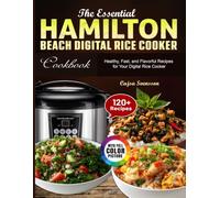 The Essential Hamilton Beach Digital Rice cooker Cookbook: Healthy, Fast, and Flavorful Recipes for Your Digital Rice Cooker