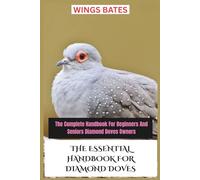 THE ESSENTIAL HANDBOOK FOR DIAMOND DOVES: The Complete Handbook For Beginners And Seniors Diamond Doves Owners