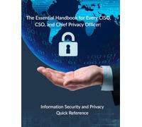 The Essential Handbook for Every CISO, CSO, and Chief Privacy Officer: Information Security and Privacy Quick Reference
